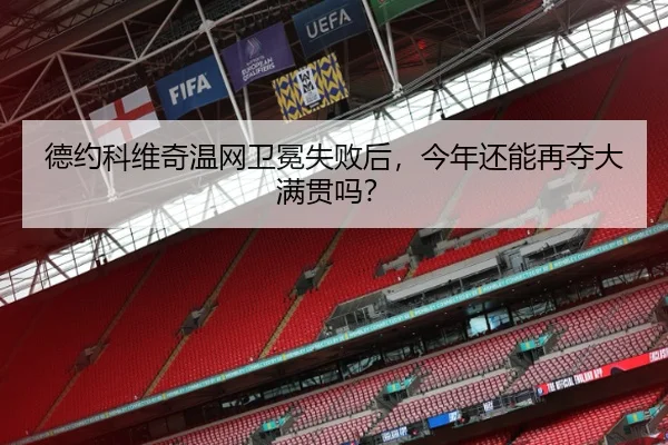 德约科维奇温网卫冕失败后，今年还能再夺大满贯吗？